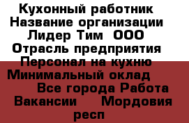 Кухонный работник › Название организации ­ Лидер Тим, ООО › Отрасль предприятия ­ Персонал на кухню › Минимальный оклад ­ 30 000 - Все города Работа » Вакансии   . Мордовия респ.
